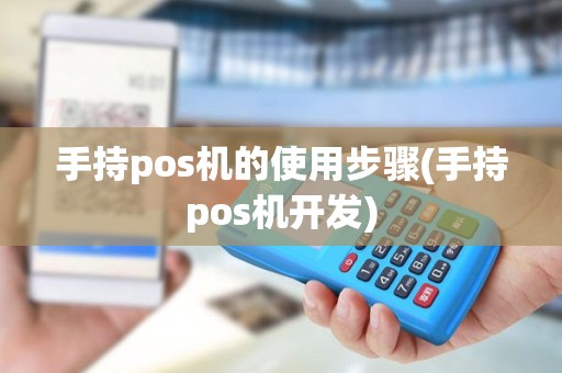 手持pos机的使用步骤(手持pos机开发)
