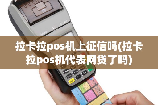 拉卡拉pos机上征信吗(拉卡拉pos机代表网贷了吗)