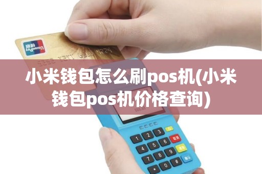 小米钱包怎么刷pos机(小米钱包pos机价格查询)