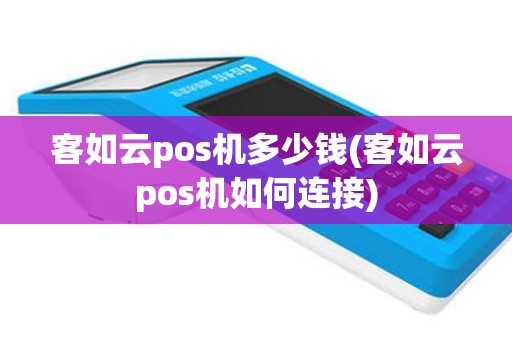 客如云pos机多少钱(客如云pos机如何连接)