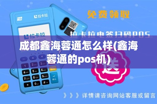 成都鑫海蓉通怎么样(鑫海蓉通的pos机)