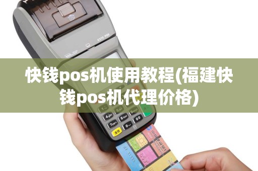 快钱pos机使用教程(福建快钱pos机代理价格)