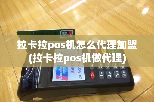 拉卡拉pos机怎么代理加盟(拉卡拉pos机做代理)