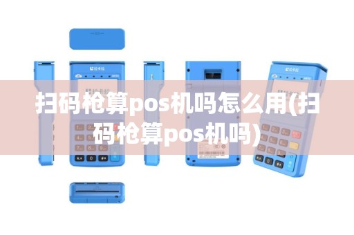 扫码枪算pos机吗怎么用(扫码枪算pos机吗)