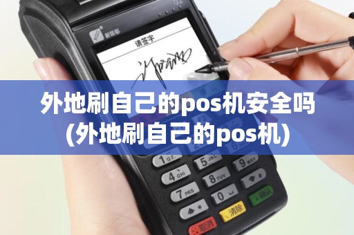 外地刷自己的pos机安全吗(外地刷自己的pos机)