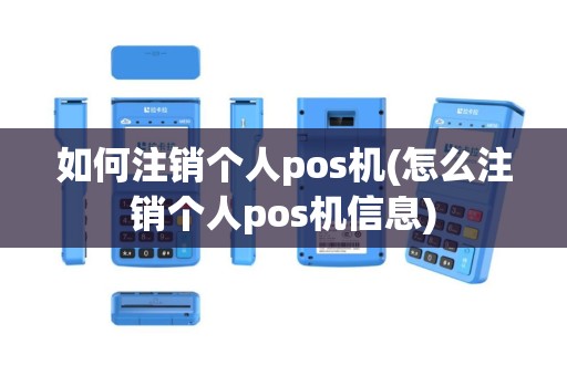 如何注销个人pos机(怎么注销个人pos机信息)