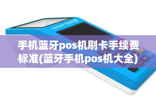 手机蓝牙pos机刷卡手续费标准(蓝牙手机pos机大全)