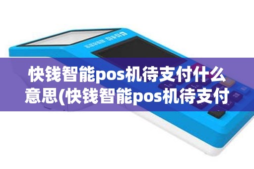 快钱智能pos机待支付什么意思(快钱智能pos机待支付)