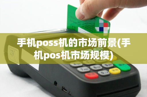 手机poss机的市场前景(手机pos机市场规模)