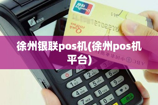 徐州银联pos机(徐州pos机平台)
