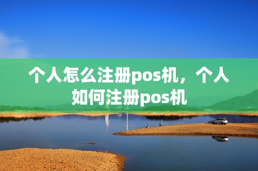 个人怎么注册pos机，个人如何注册pos机