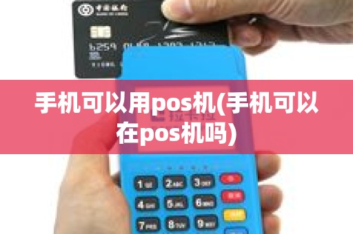 手机可以用pos机(手机可以在pos机吗)