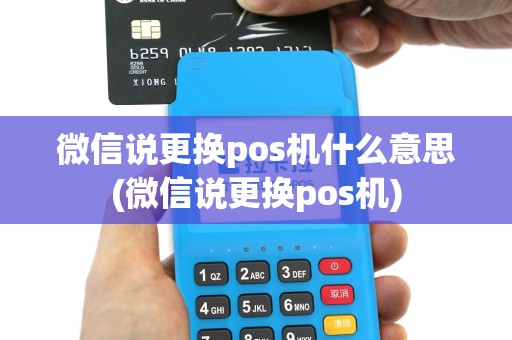 微信说更换pos机什么意思(微信说更换pos机)