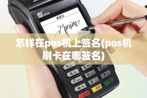 怎样在pos机上签名(pos机刷卡在哪签名)