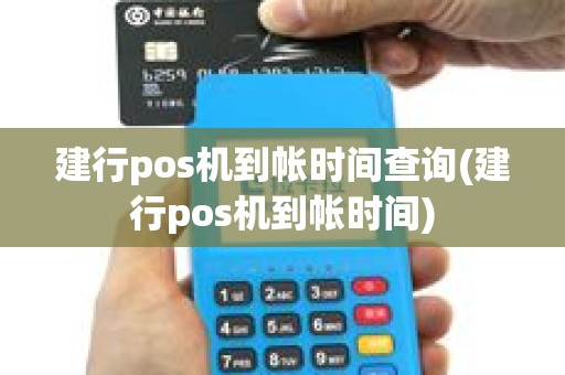 建行pos机到帐时间查询(建行pos机到帐时间)