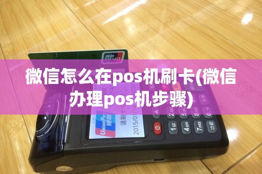 微信怎么在pos机刷卡(微信办理pos机步骤)