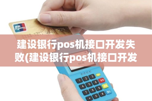 建设银行pos机接口开发失败(建设银行pos机接口开发)