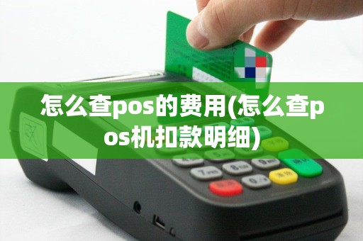 怎么查pos的费用(怎么查pos机扣款明细)