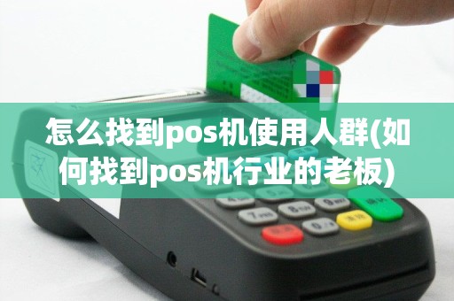 怎么找到pos机使用人群(如何找到pos机行业的老板)