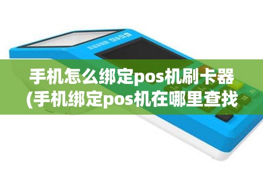 手机怎么绑定pos机刷卡器(手机绑定pos机在哪里查找)