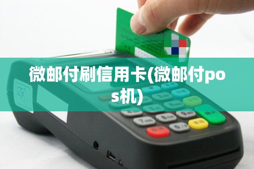 微邮付刷信用卡(微邮付pos机)