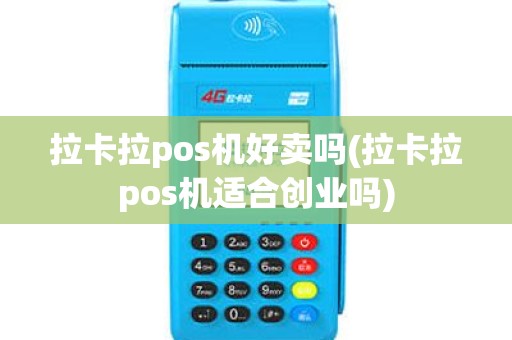 拉卡拉pos机好卖吗(拉卡拉pos机适合创业吗)