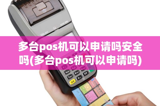 多台pos机可以申请吗安全吗(多台pos机可以申请吗)