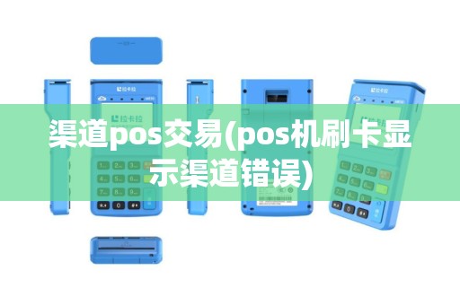 渠道pos交易(pos机刷卡显示渠道错误)
