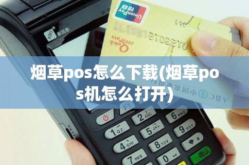 烟草pos怎么下载(烟草pos机怎么打开)
