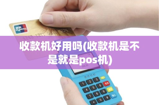 收款机好用吗(收款机是不是就是pos机)