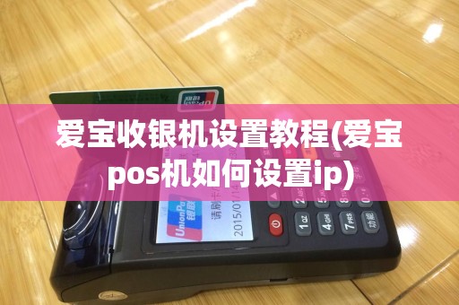 爱宝收银机设置教程(爱宝pos机如何设置ip)