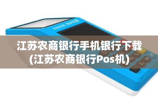 江苏农商银行手机银行下载(江苏农商银行Pos机)