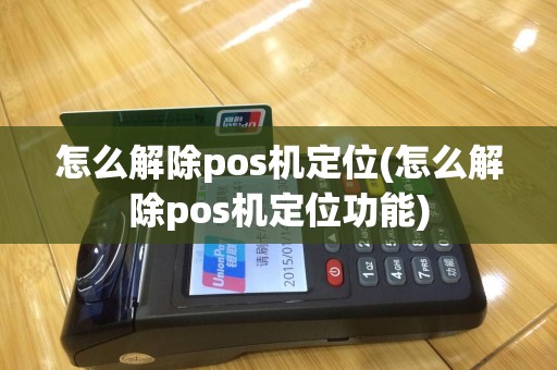 怎么解除pos机定位(怎么解除pos机定位功能)