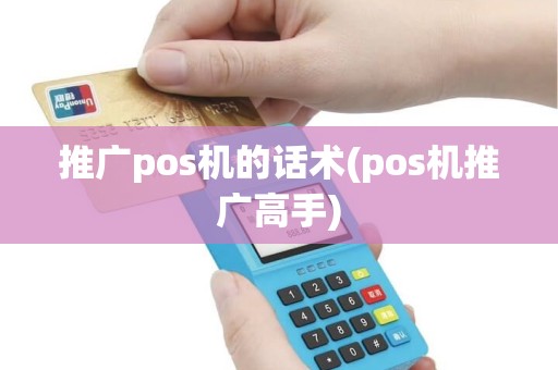 推广pos机的话术(pos机推广高手)