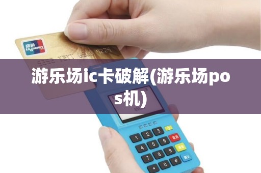 游乐场ic卡破解(游乐场pos机)