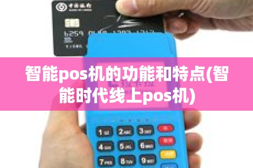 智能pos机的功能和特点(智能时代线上pos机)