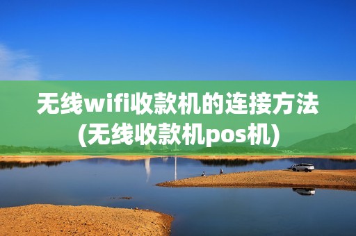 无线wifi收款机的连接方法(无线收款机pos机)