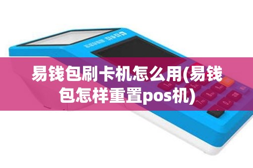 易钱包刷卡机怎么用(易钱包怎样重置pos机)