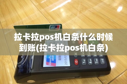 拉卡拉pos机白条什么时候到账(拉卡拉pos机白条)