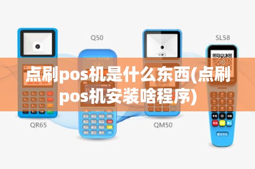 点刷pos机是什么东西(点刷pos机安装啥程序)