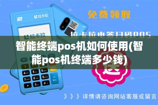 智能终端pos机如何使用(智能pos机终端多少钱)