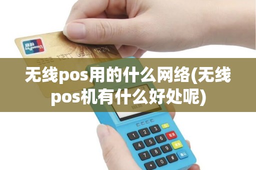 无线pos用的什么网络(无线pos机有什么好处呢)