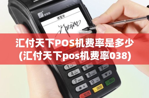 汇付天下POS机费率是多少(汇付天下pos机费率038)