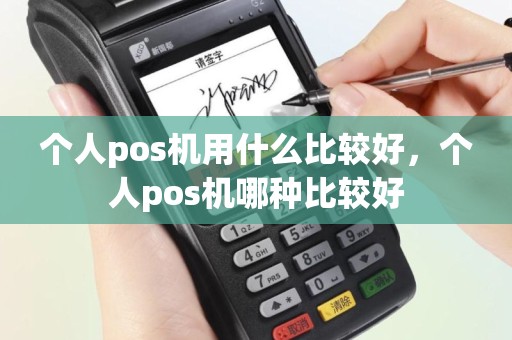 个人pos机用什么比较好，个人pos机哪种比较好