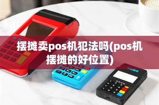 摆摊卖pos机犯法吗(pos机摆摊的好位置)