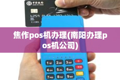 焦作pos机办理(南阳办理pos机公司)