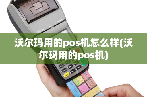 沃尔玛用的pos机怎么样(沃尔玛用的pos机)