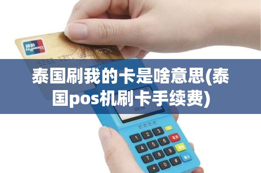 泰国刷我的卡是啥意思(泰国pos机刷卡手续费)