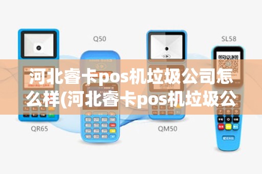 河北睿卡pos机垃圾公司怎么样(河北睿卡pos机垃圾公司)
