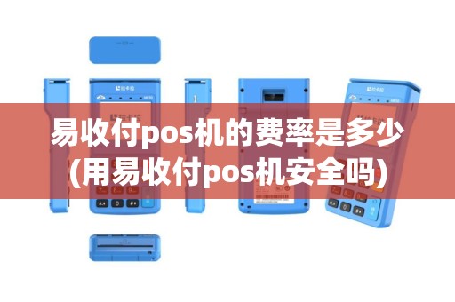 易收付pos机的费率是多少(用易收付pos机安全吗)